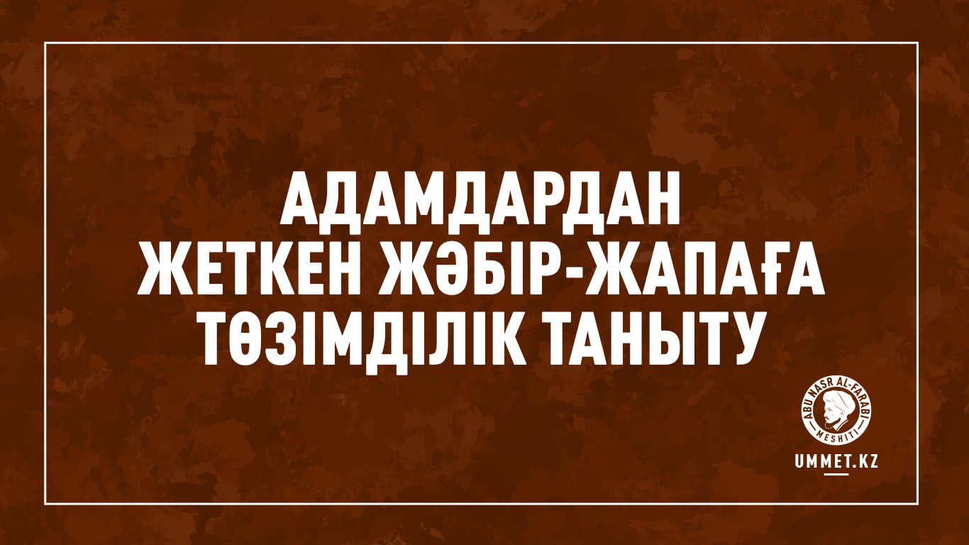 Адамдардан жеткен жәбір-жапаға төзімділік таныту