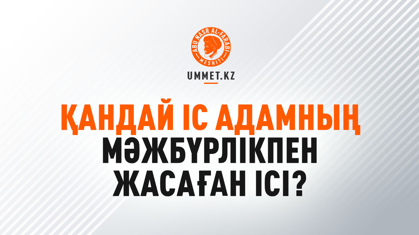 Қандай іс адамның мәжбүрлікпен жасаған ісі?