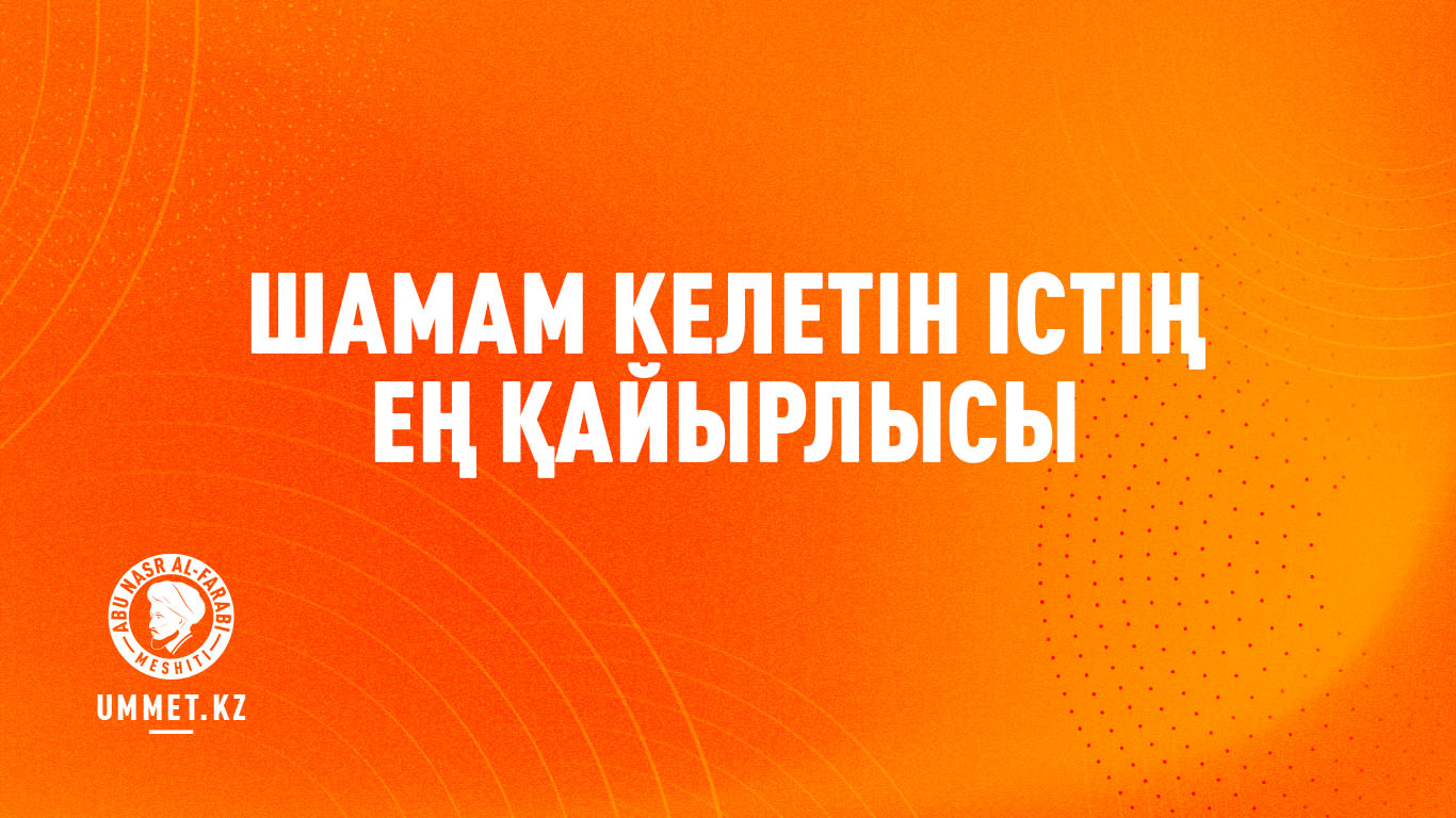 Шамам келетін істің ең қайырлысы