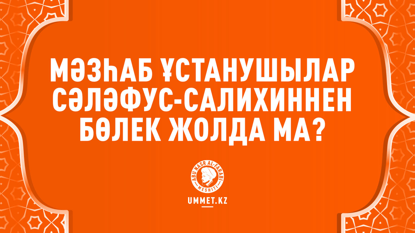  Мәзһаб ұстанушылар сәләфус-салихиннен бөлек жолда ма?