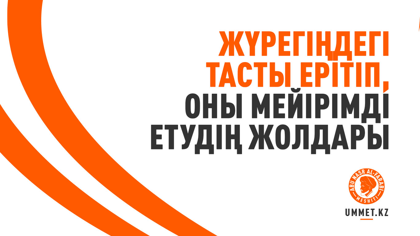Жүрегіңдегі тасты ерітіп, оны мейірімді етудің жолдары