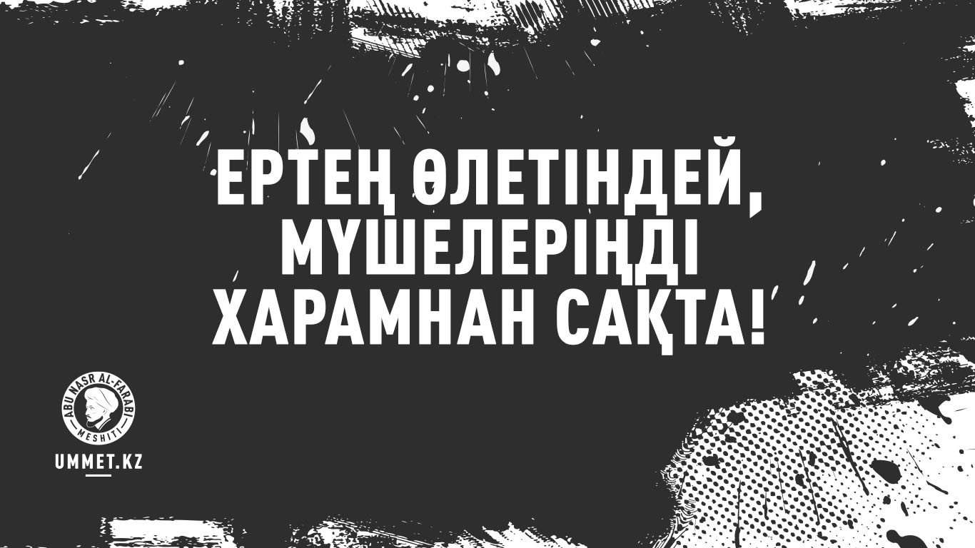 Ертең өлетіндей, мүшелеріңді харамнан сақта!