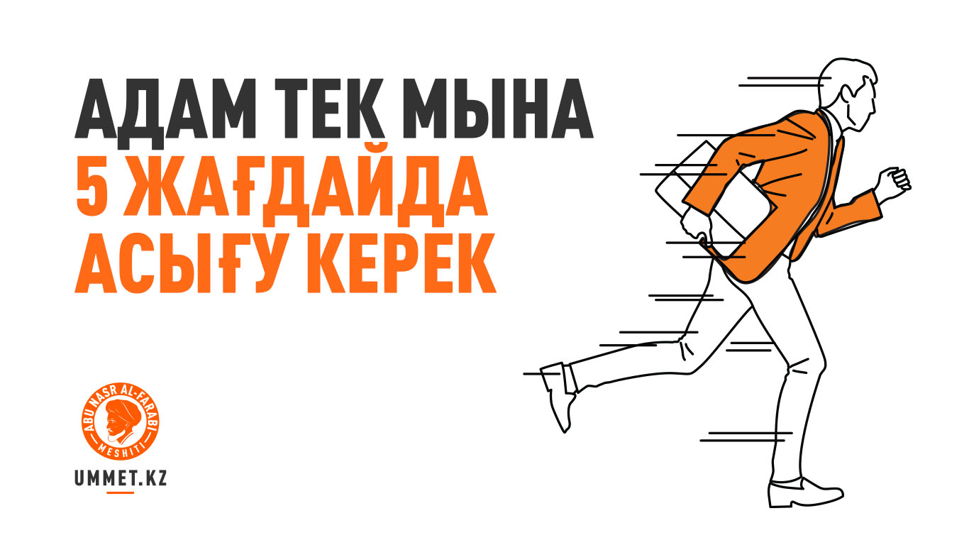 Адам тек мына 5 жағдайда асығу керек