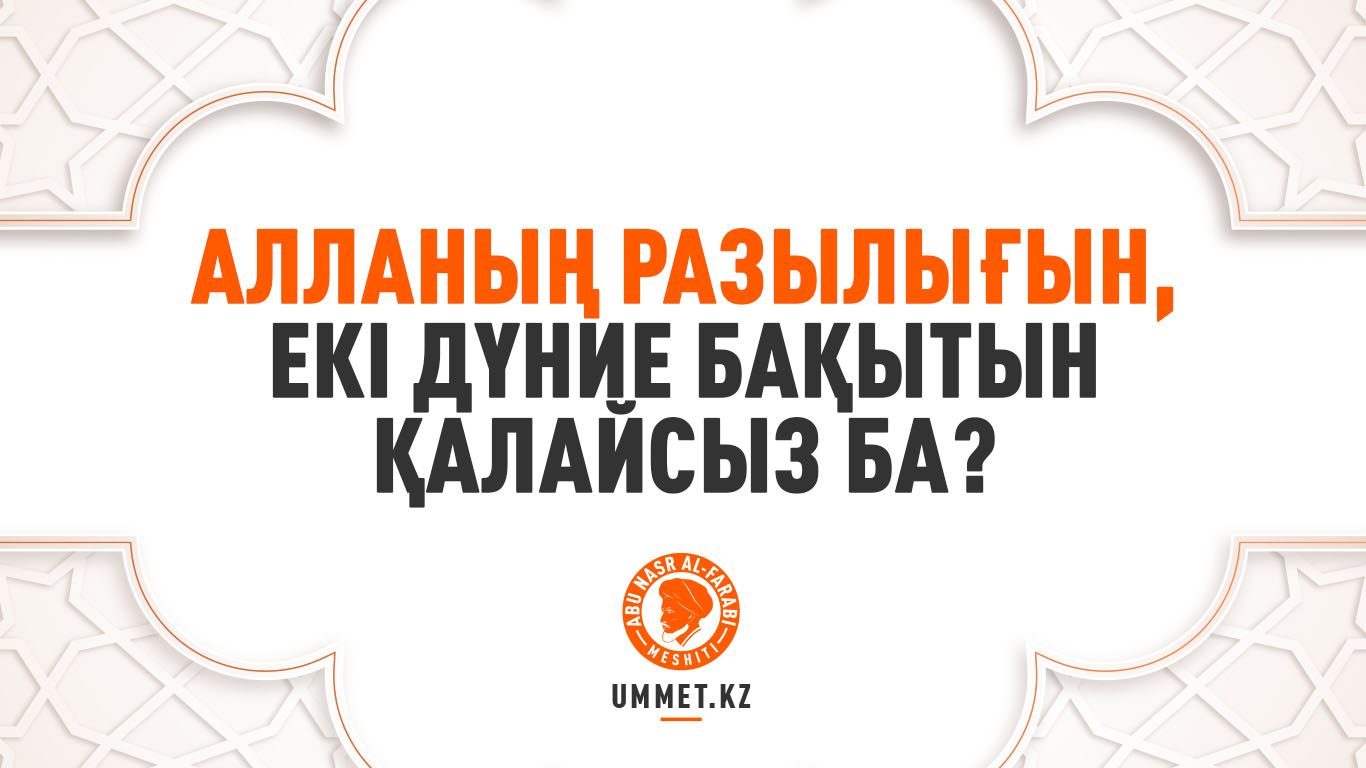 Алланың разылығын, екі дүние бақытын қалайсыз ба?