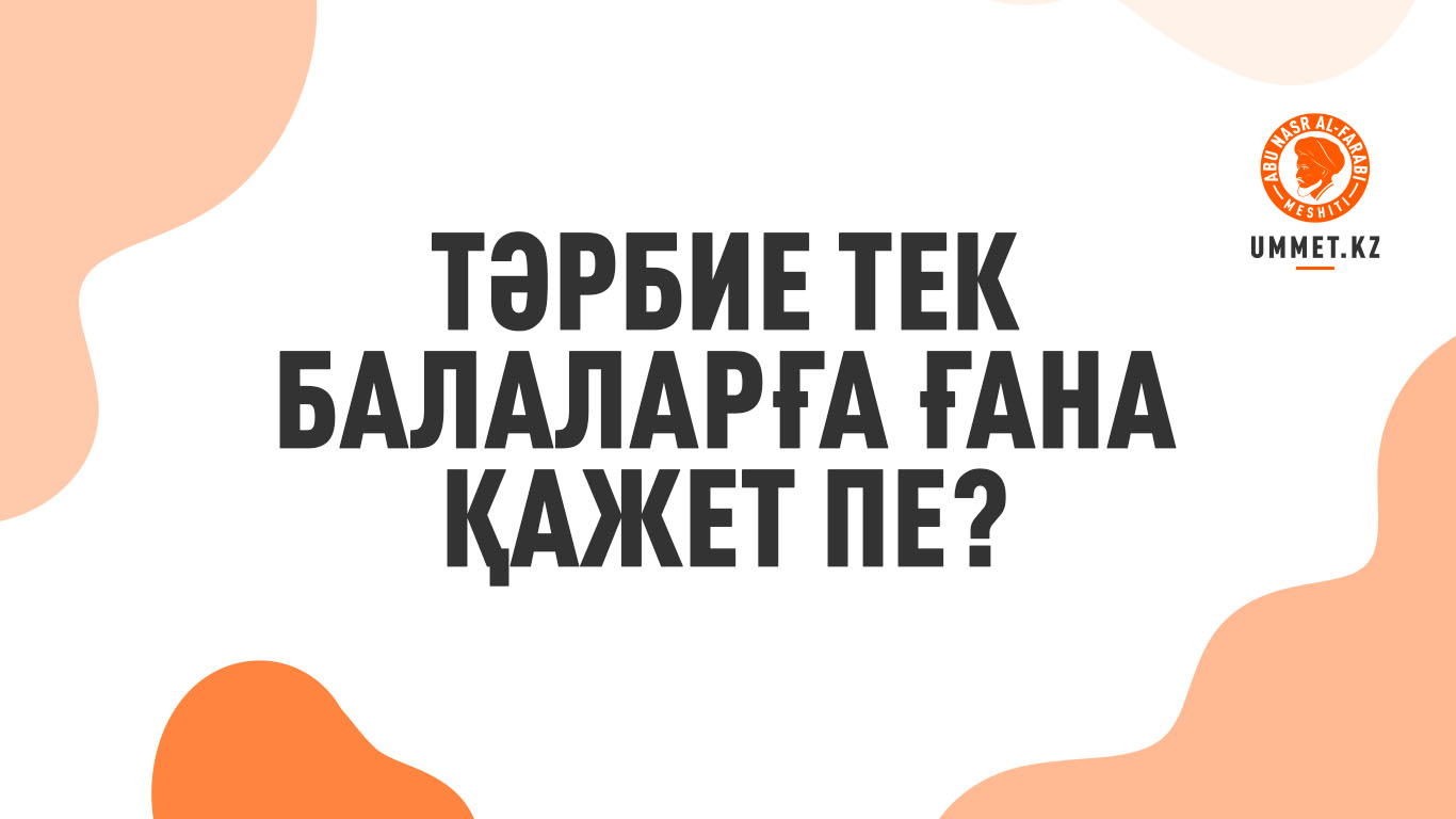 Тәрбие тек балаларға ғана қажет пе?