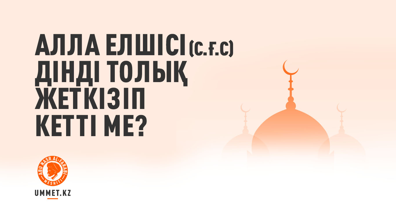 Алла Елшісі (с.ғ.с) дінді толық жеткізіп кетті ме?