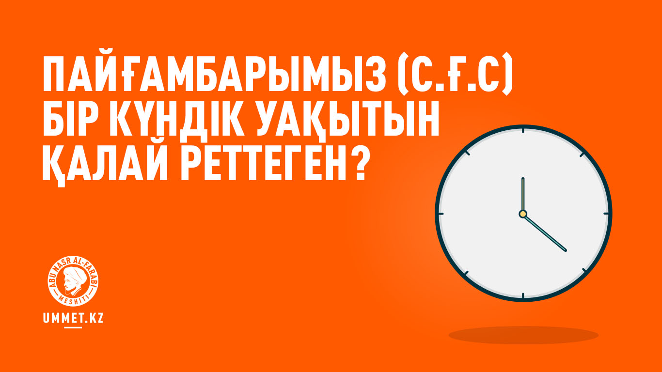 Пайғамбарымыз (с.ғ.с) бір күндік уақытын қалай реттеген?