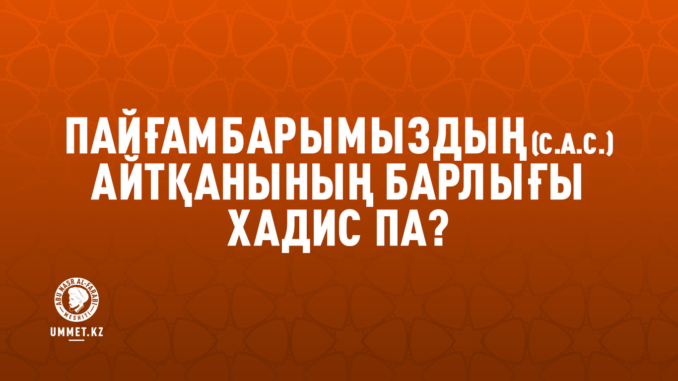 Пайғамбарымыздың (с.а.с.) айтқанының барлығы хадис па?