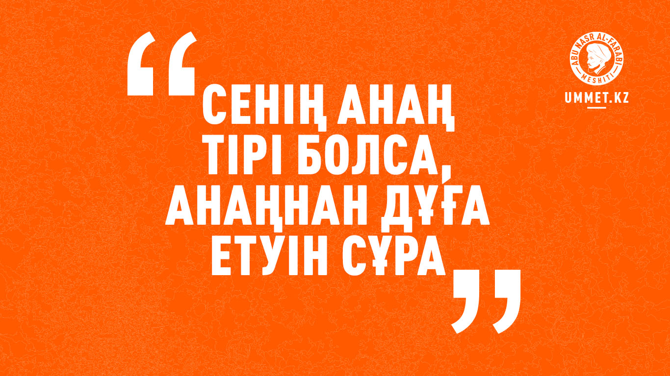 «Сенің анаң тірі болса, анаңнан дұға етуін сұра»
