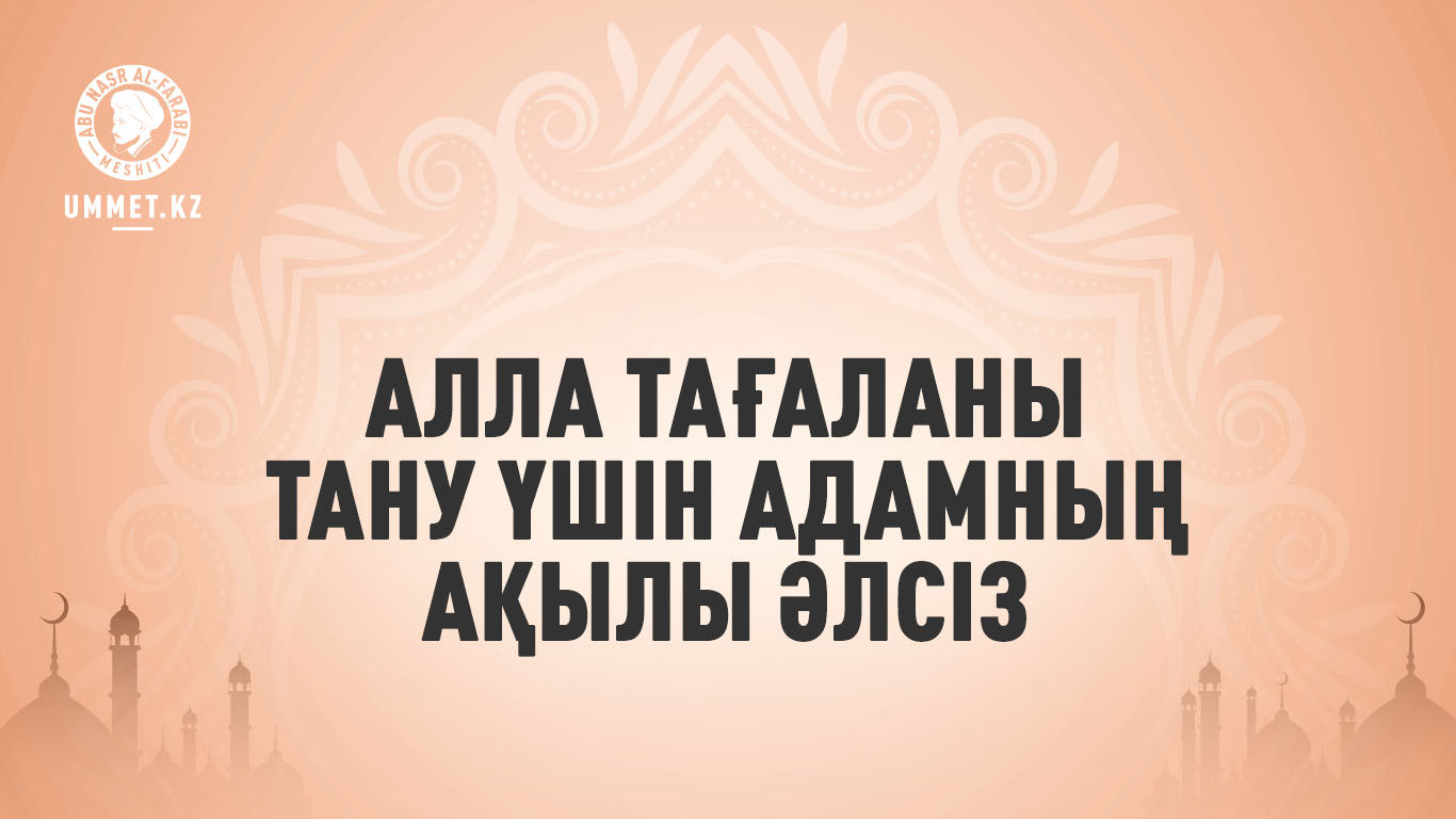 Алла Тағаланы тану үшін адамның ақылы əлсіз