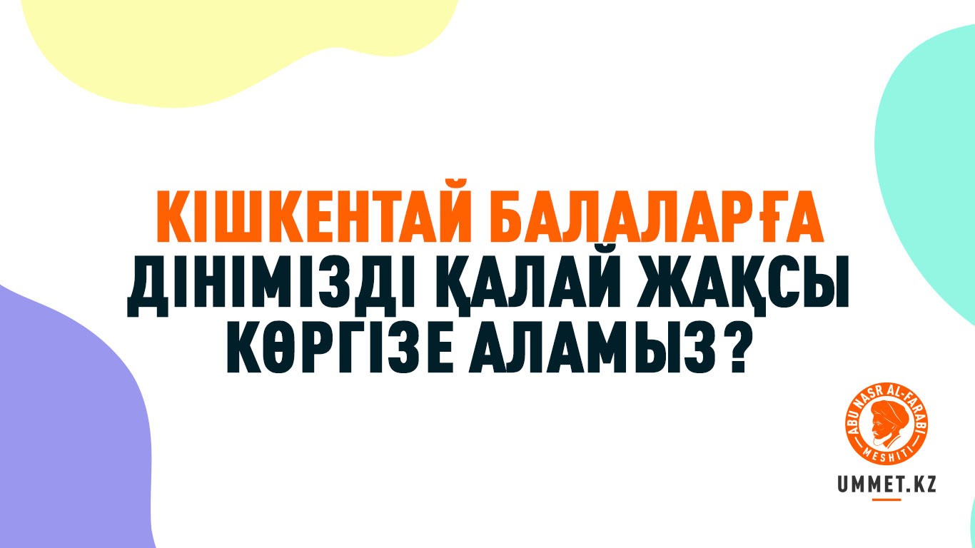 Кішкентай балаларға дінімізді қалай жақсы көргізе аламыз?