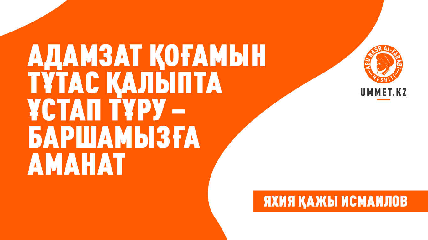 Адамзат қоғамын тұтас қалыпта ұстап тұру – баршамызға аманат