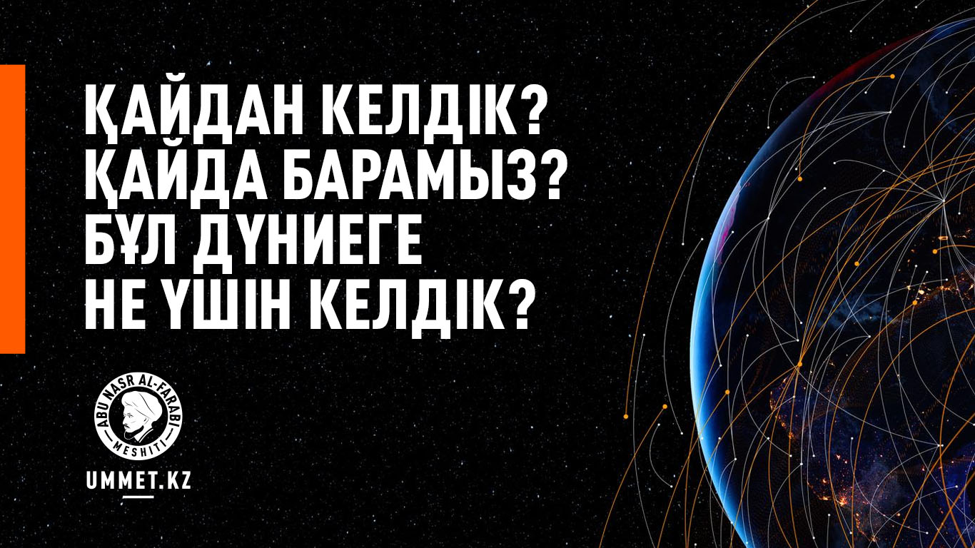 Қайдан келдік? Қайда барамыз? Бұл дүниеге не үшін келдік?