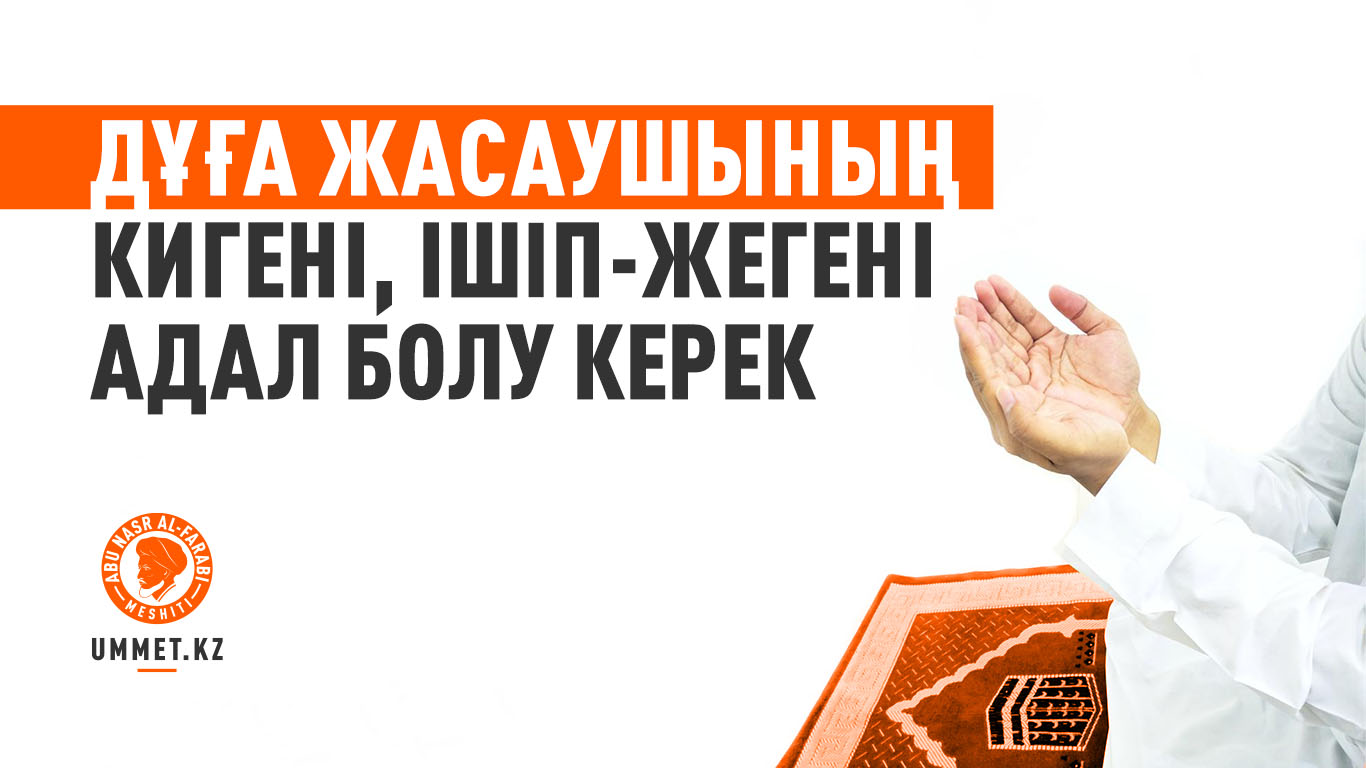 Дұға жасаушының кигені, ішіп-жегені адал болу керек