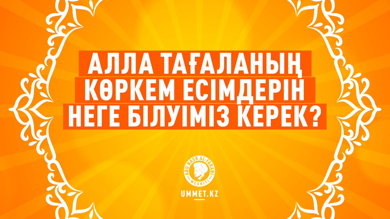 Алла Тағаланың көркем есімдерін неге білуіміз керек?