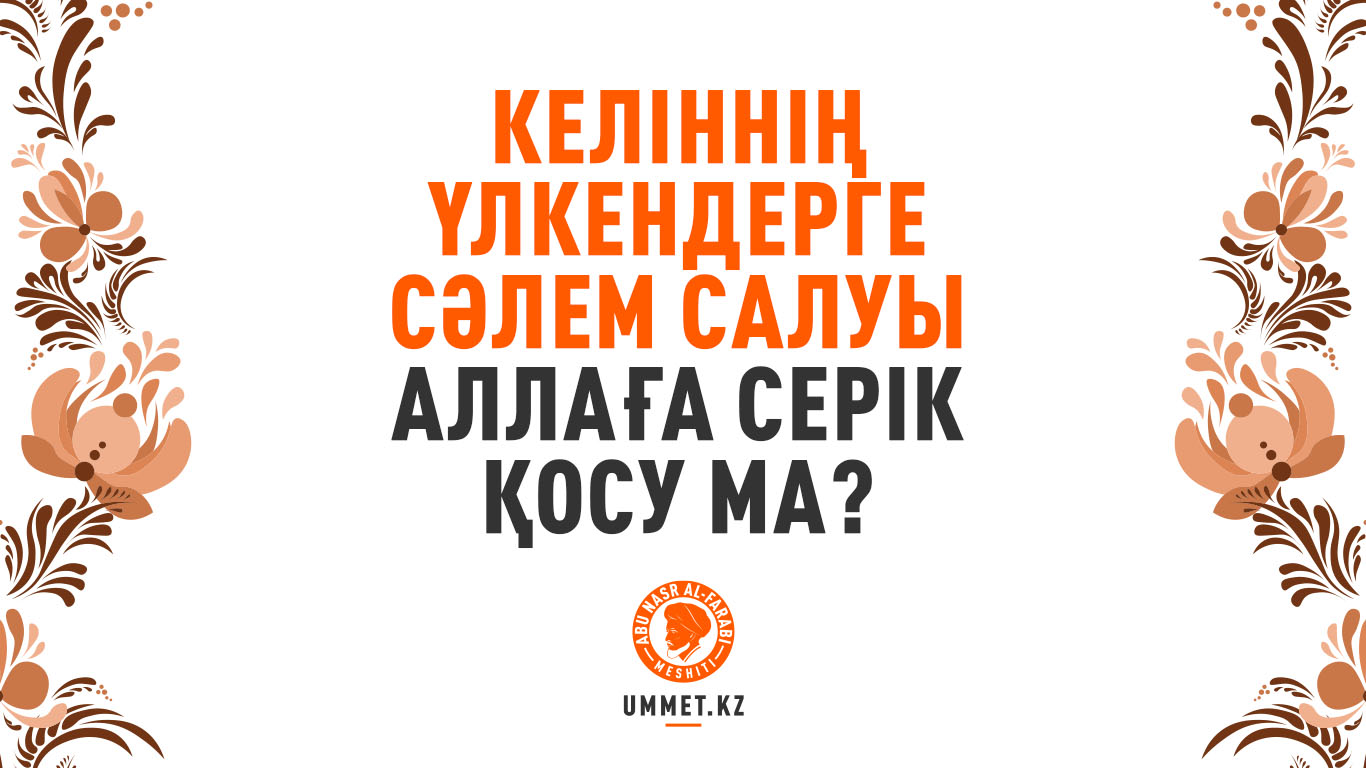 Келіннің үлкендерге сәлем салуы Аллаға серік қосу ма?