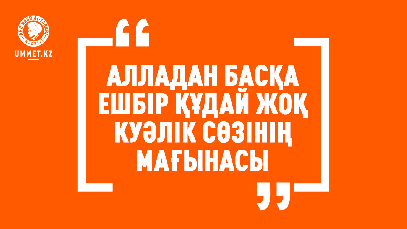 «Алладан басқа ешбір Құдай жоқ» куәлік сөзінің мағынасы