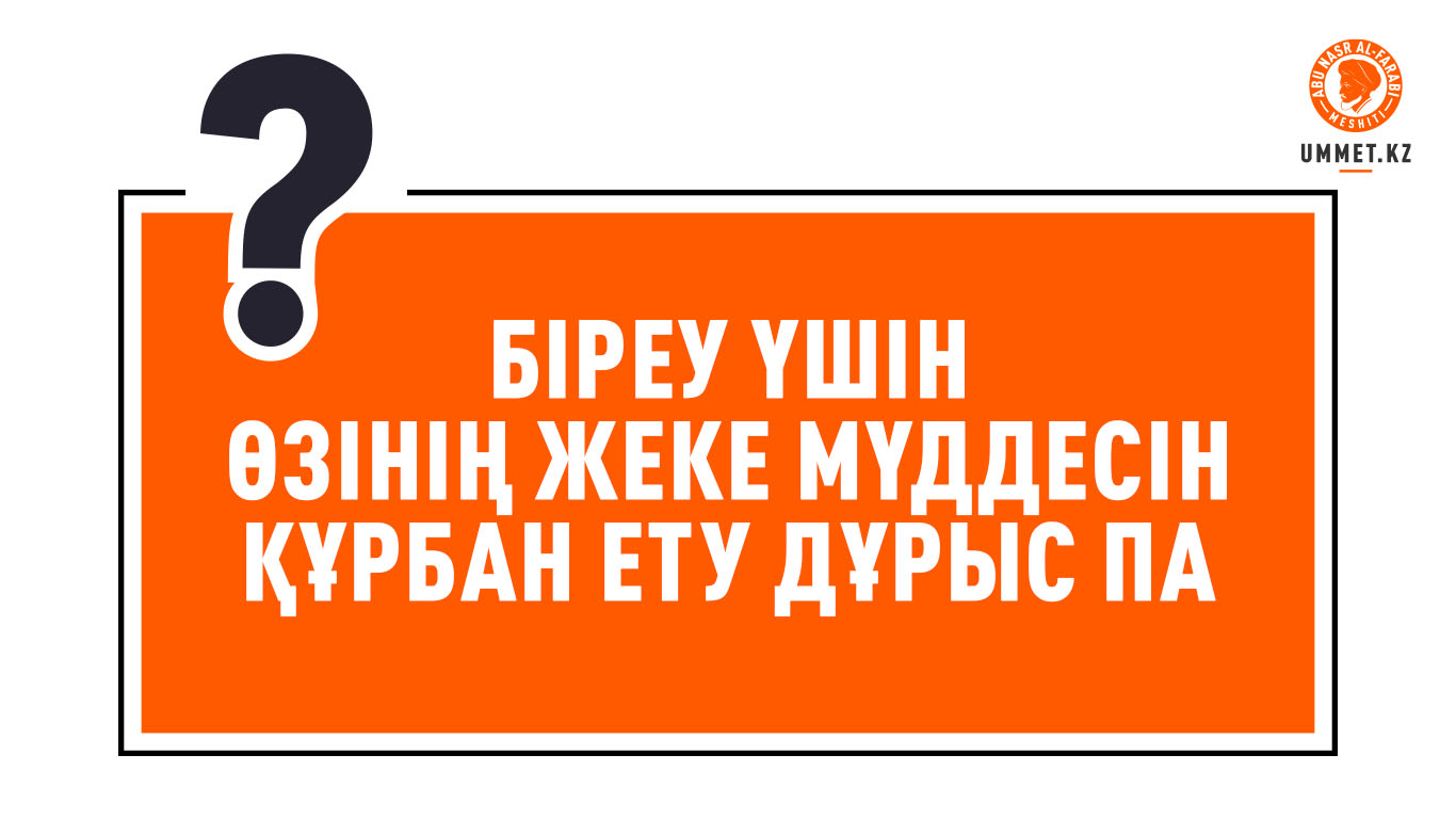 Біреу үшін өзінің жеке мүддесін құрбан ету дұрыс па?