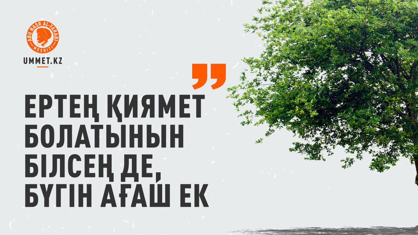 «Ертең қиямет болатынын білсең де, бүгін ағаш ек»