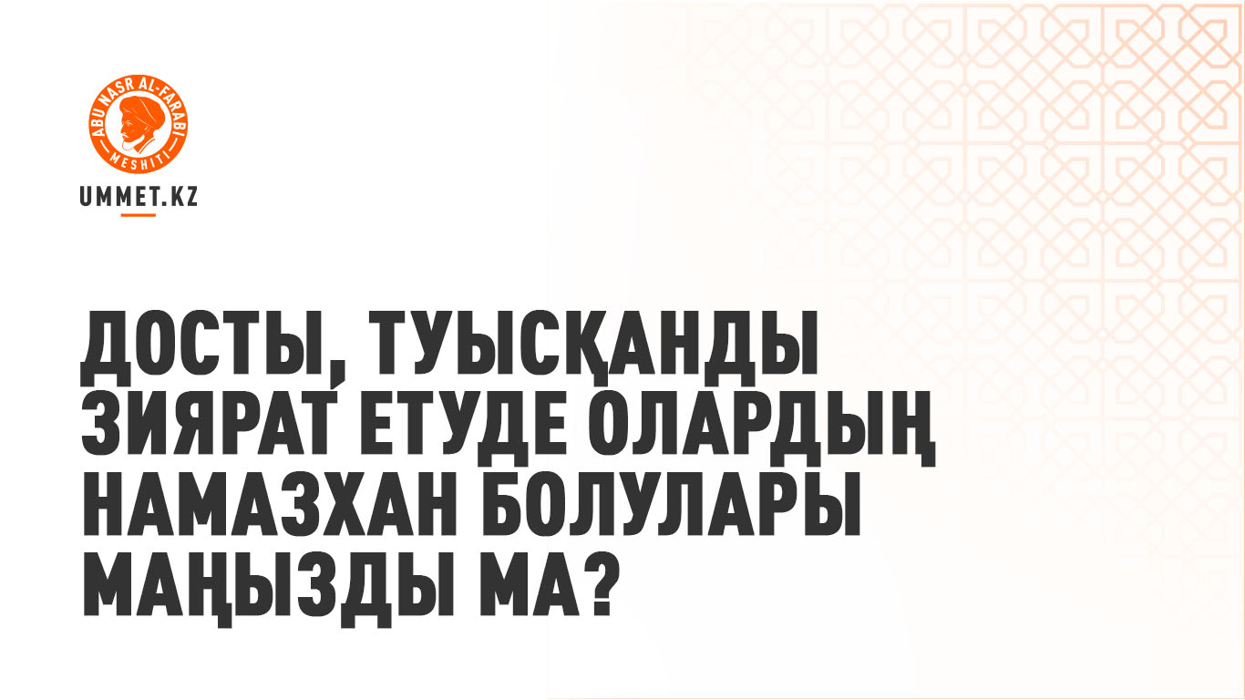 Досты, туысқанды зиярат етуде олардың намазхан болулары маңызды ма?