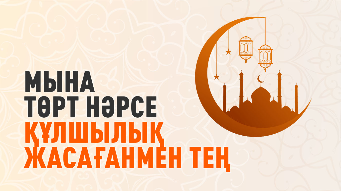 Мына төрт нәрсе құлшылық жасағанмен тең
