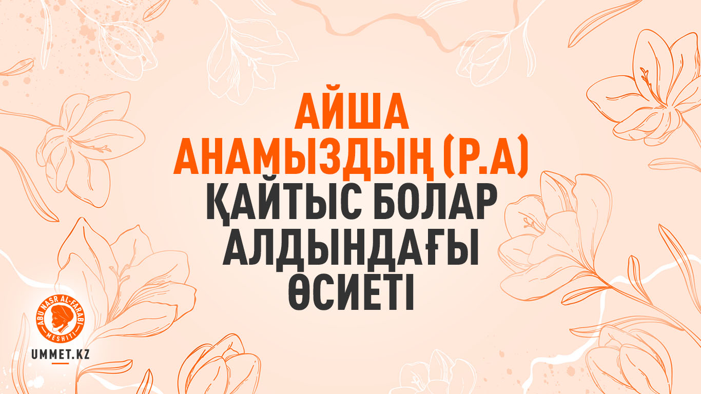 Айша анамыздың (р.а) қайтыс болар алдындағы өсиеті