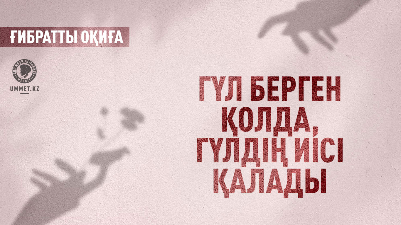 Гүл берген қолда, гүлдің иісі қалады (ғибратты оқиға)