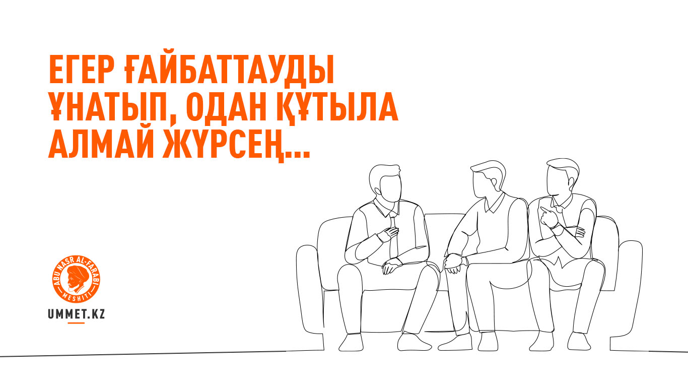 Егер ғайбаттауды ұнатып, одан құтыла алмай жүрсең…
