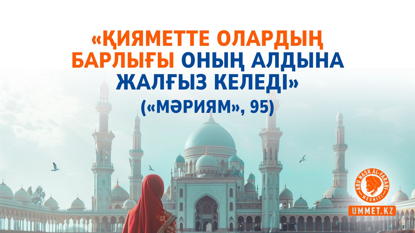 «Қияметте олардың барлығы Оның алдына жалғыз келеді»  («Мәриям», 95)