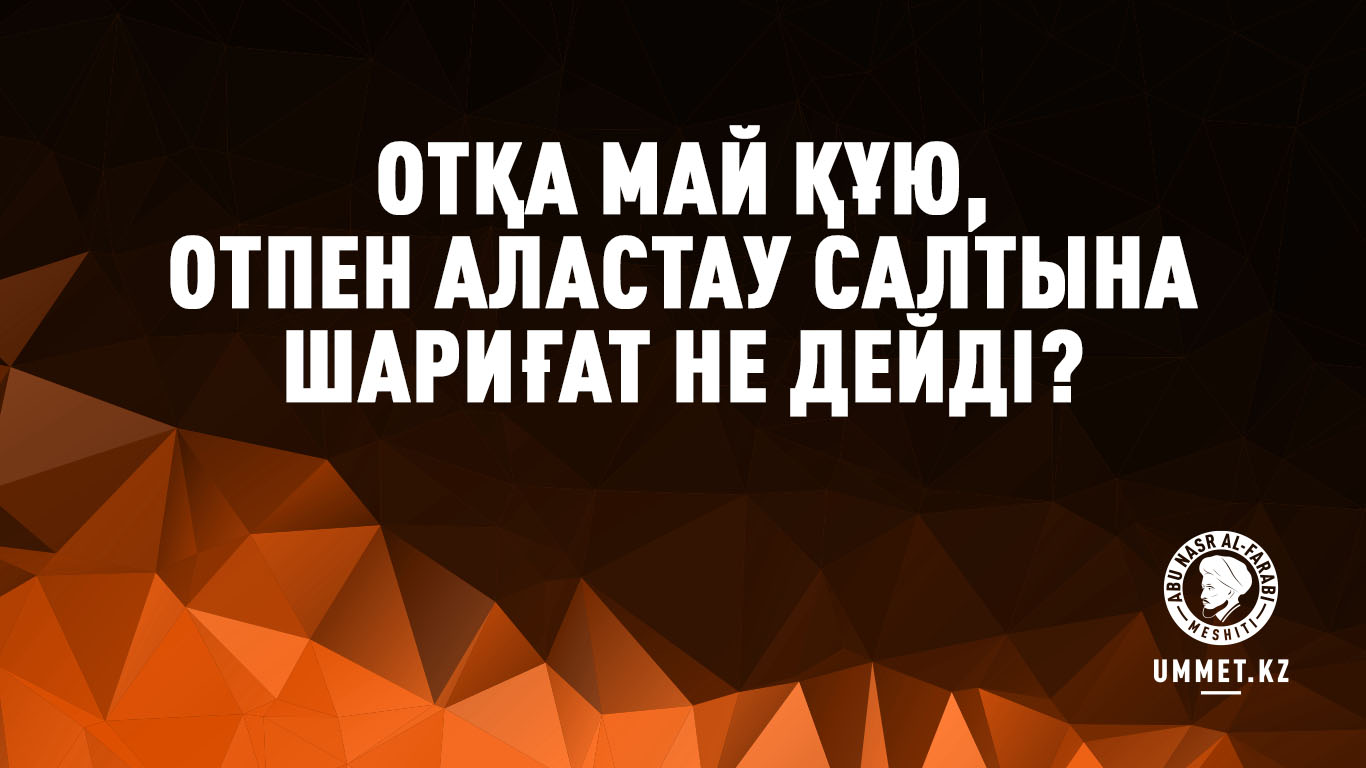 Отқа май құю, отпен аластау салтына шариғат не дейді?