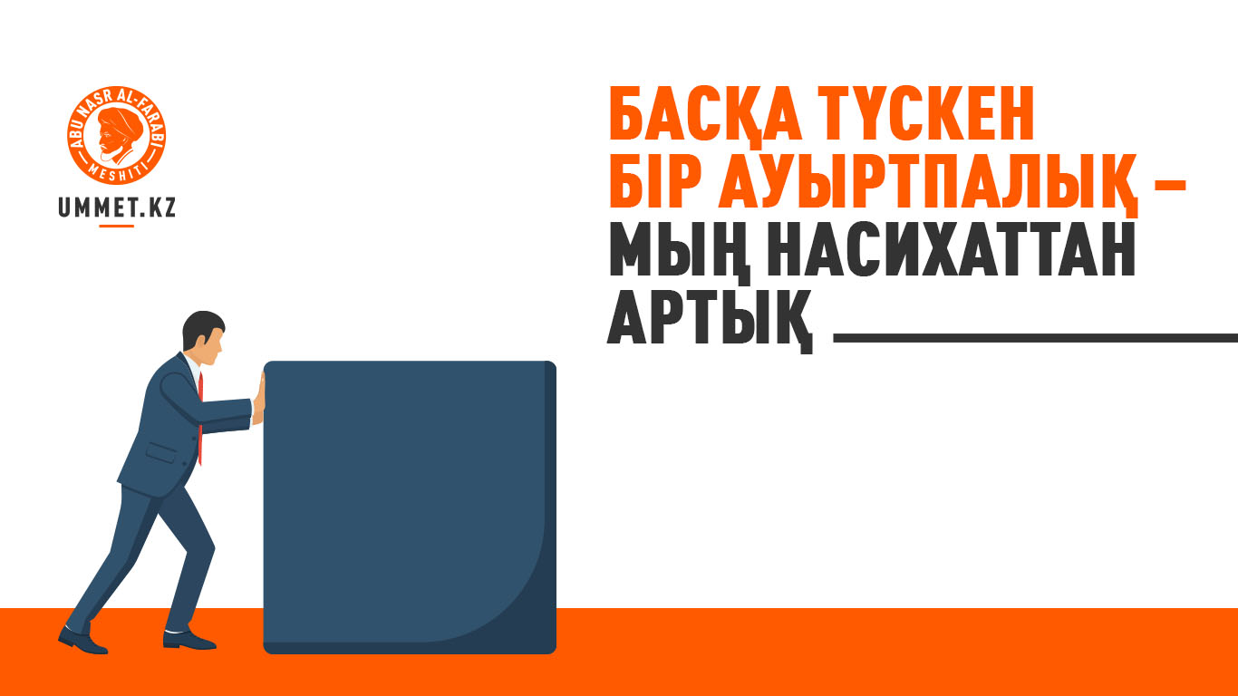 Басқа түскен бір ауыртпалық – мың насихаттан артық