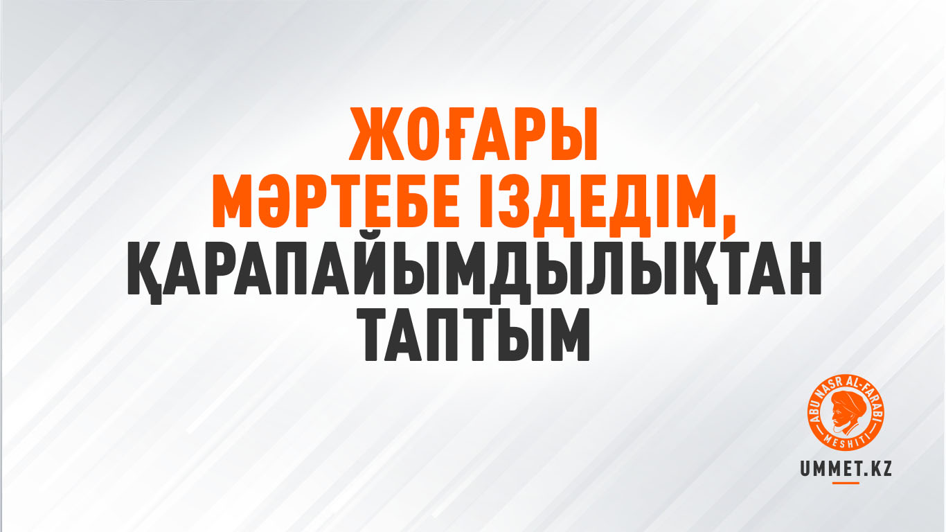 Жоғары мәртебе іздедім, қарапайымдылықтан таптым
