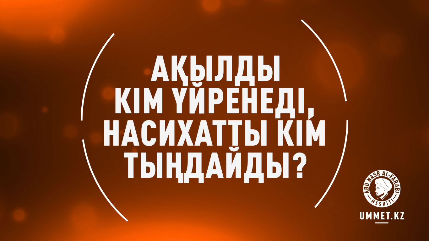 Ақылды кім үйренеді, насихатты кім тыңдайды?