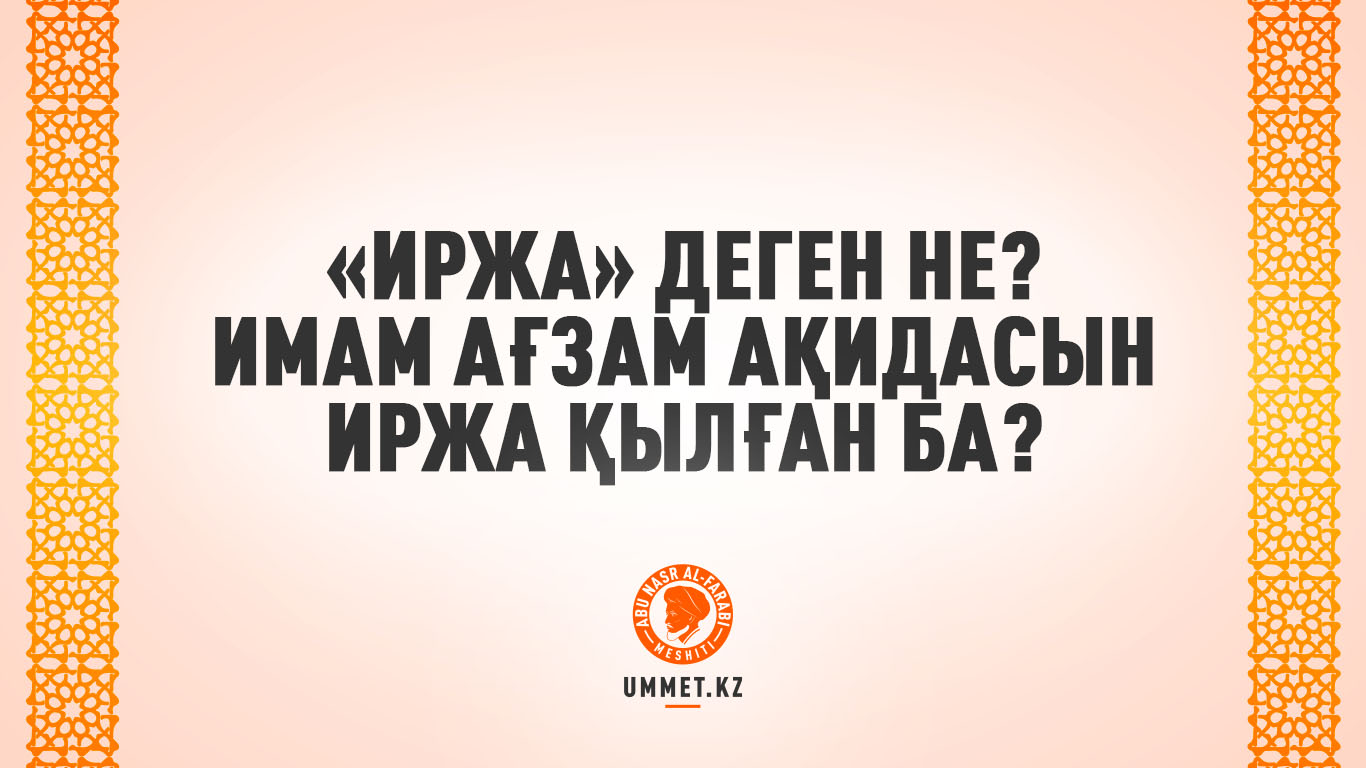 «Иржа» деген не? Имам Ағзам ақидасын иржа қылған ба?