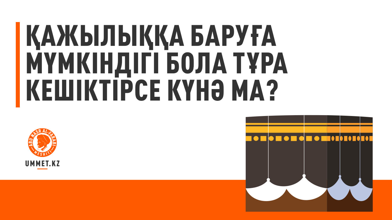 Қажылыққа баруға мүмкіндігі бола тұра кешіктірсе күнә ма?