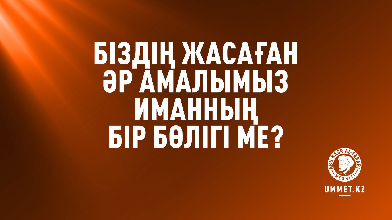 Біздің жасаған әр амалымыз иманның бір бөлігі ме?