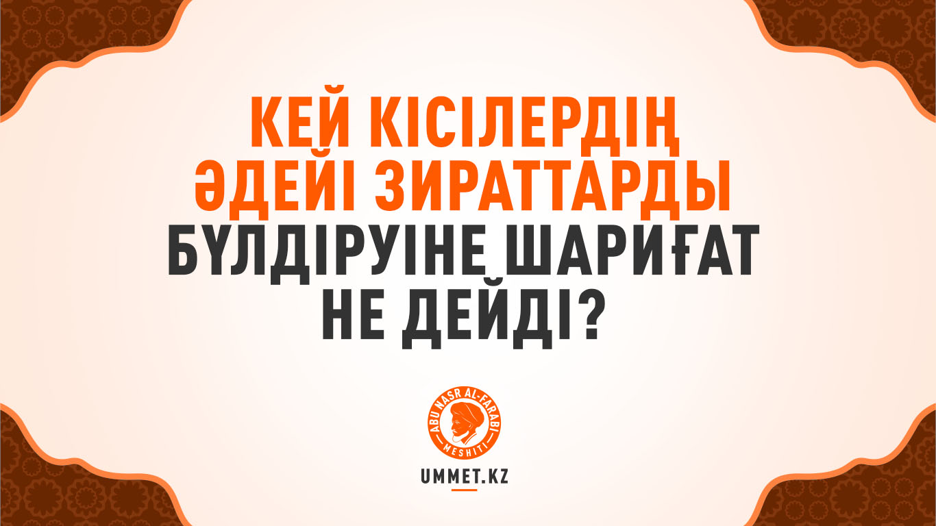  Кей кісілердің әдейі зираттарды бүлдіруіне шариғат қалай қарайды?