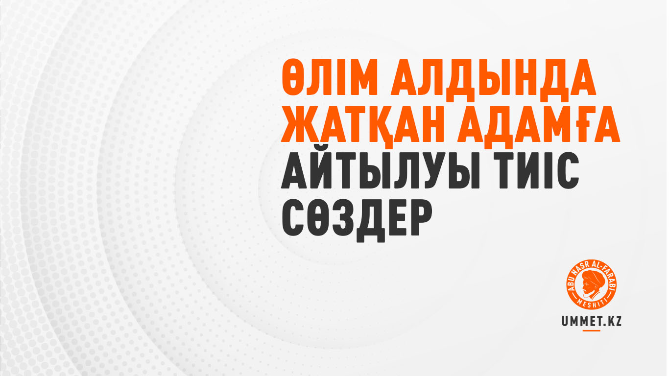Өлім алдында жатқан адамға айтылуы тиіс сөздер