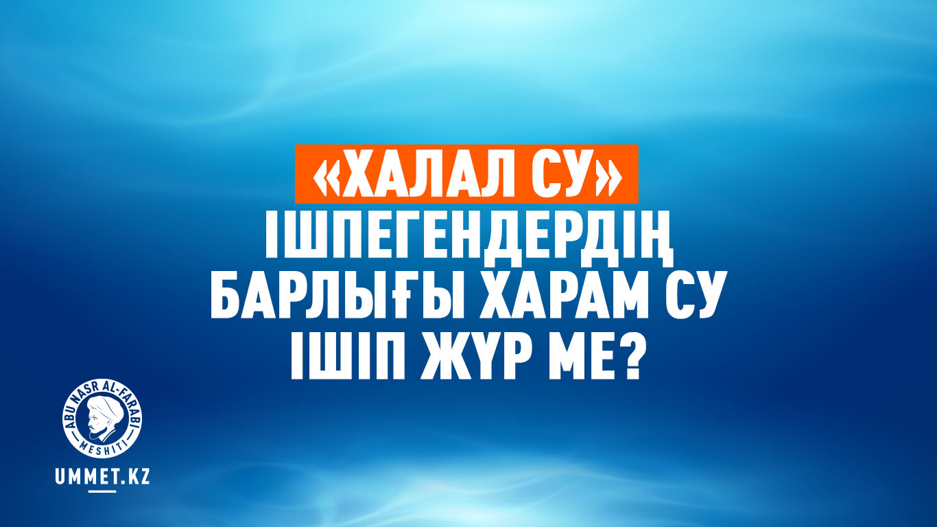 «Халал су» ішпегендердің барлығы харам су ішіп жүр ме?
