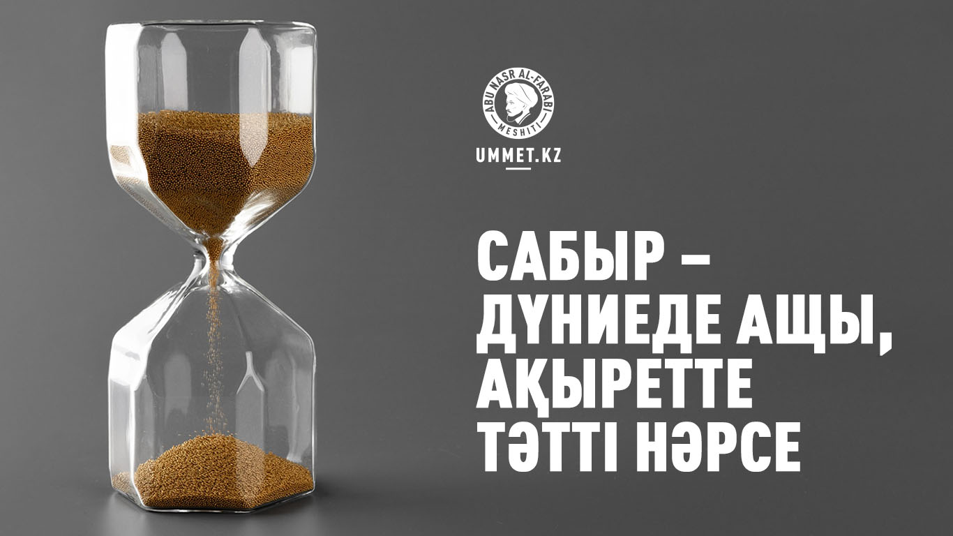 Сабыр – дүниеде ащы, ақыретте тәтті нәрсе