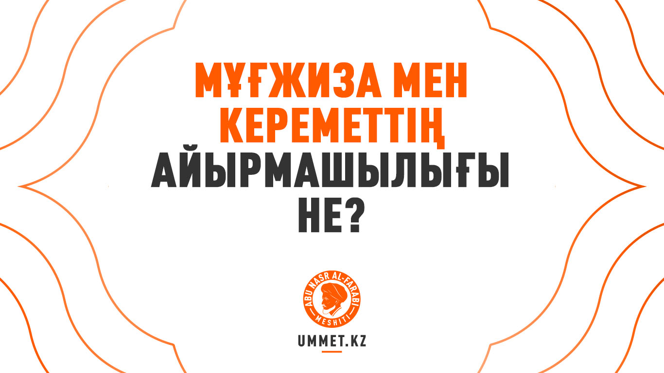 Мұғжиза мен кереметтің айырмашылығы не?