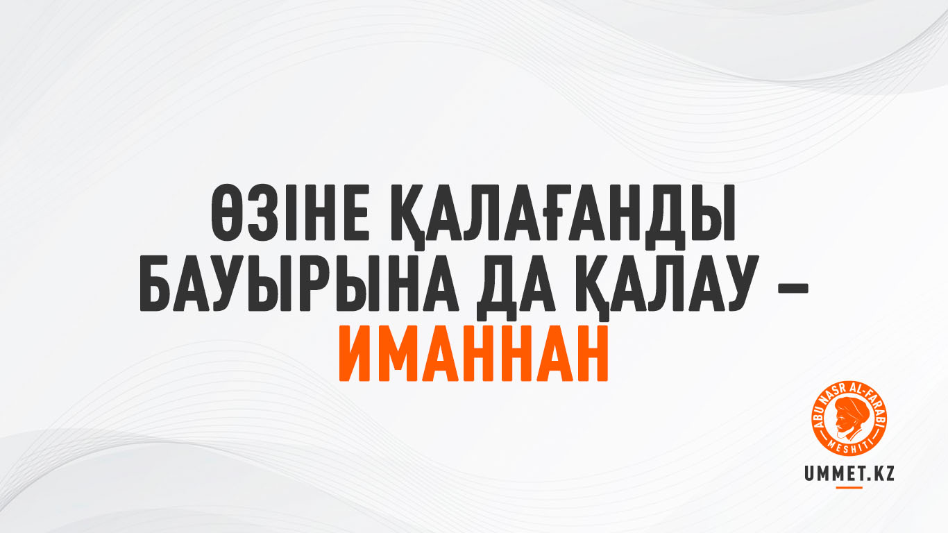 Өзіне қалағанды бауырына да қалау – иманнан