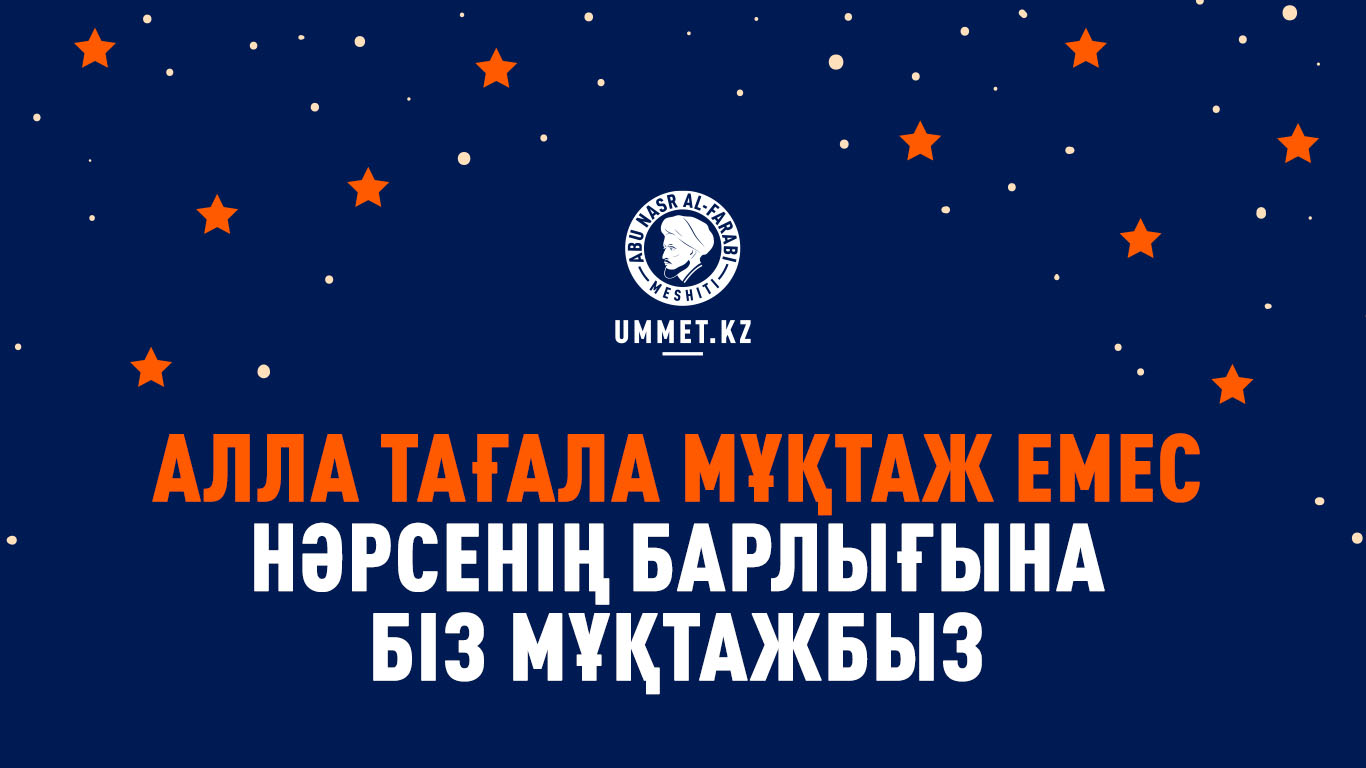 Алла Тағала мұқтаж емес нәрсенің барлығына біз мұқтажбыз