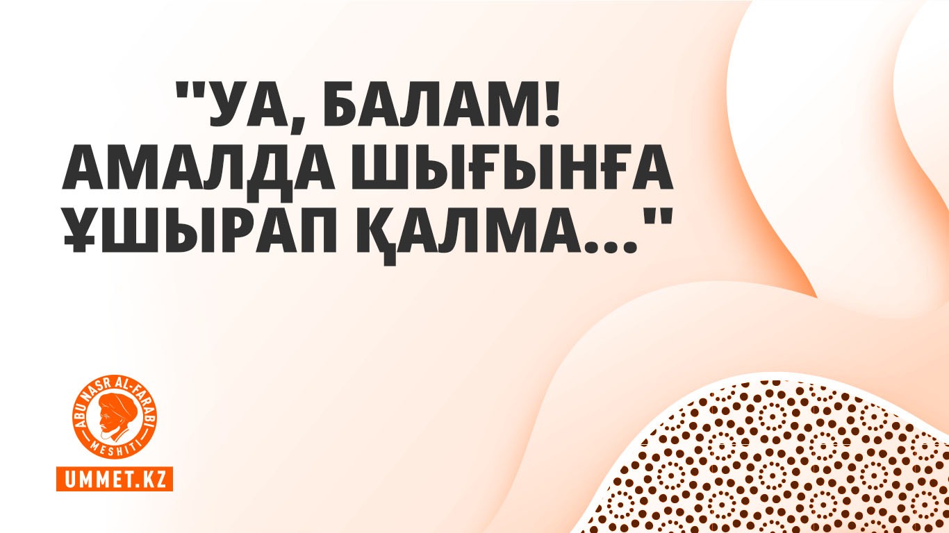«Уа, балам! Амалда шығынға ұшырап қалма...»