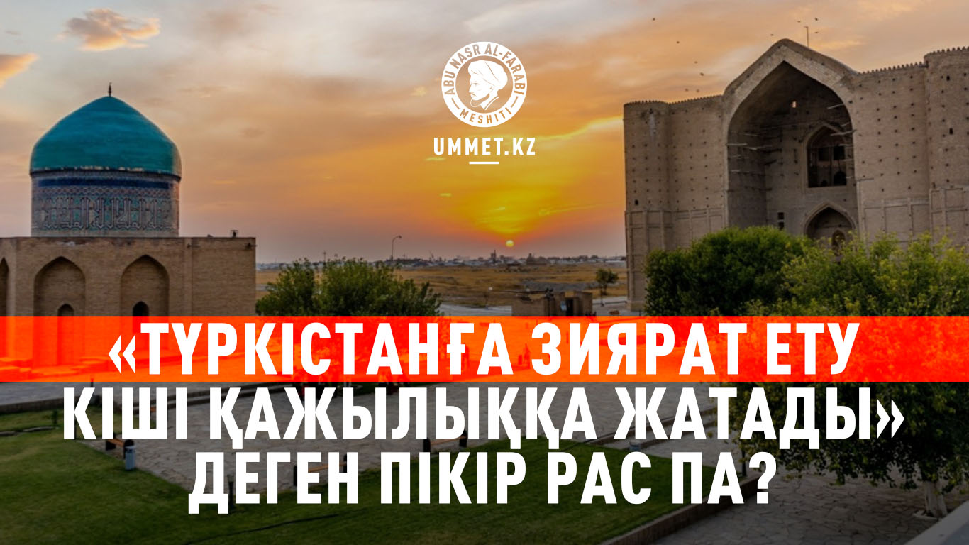 «Түркістанға зиярат ету кіші қажылыққа жатады» деген пікір рас па?