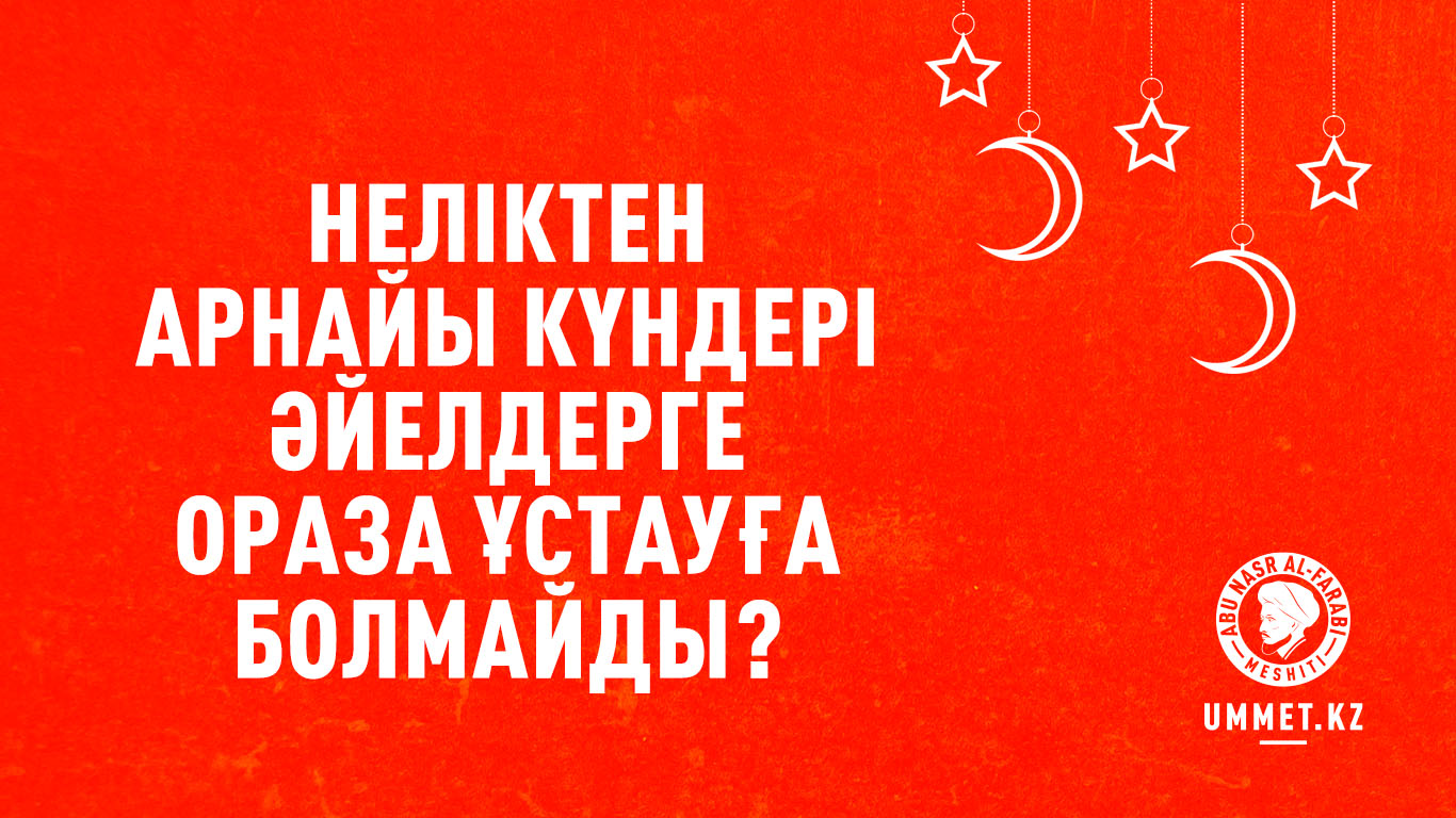 Неліктен арнайы күндері әйелдерге ораза ұстауға болмайды?