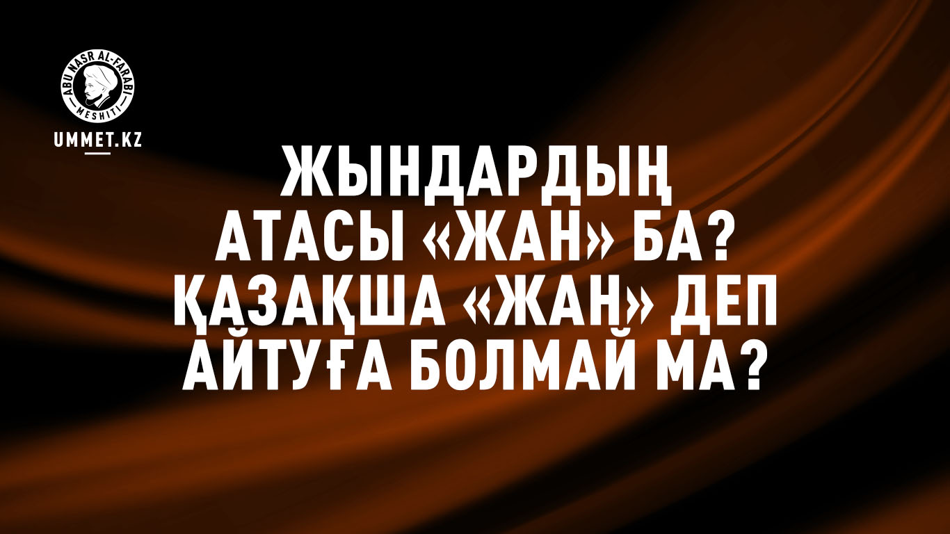 Жындардың атасы «Жан» ба? Қазақша «жан» деп айтуға болмай ма? 