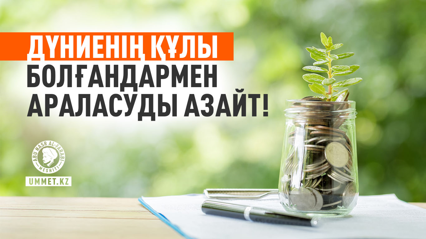 Дүниенің құлы болғандармен араласуды азайт!