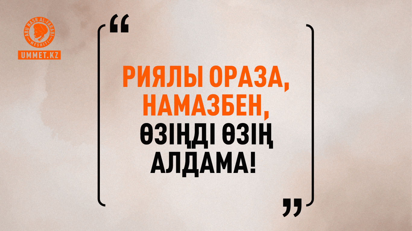 «Риялы ораза, намазбен, Өзіңді өзің алдама!» 