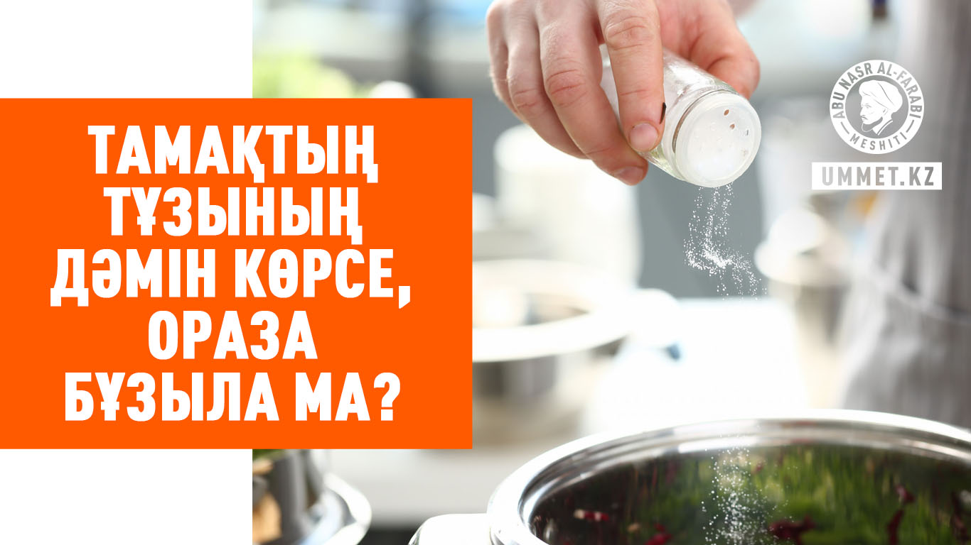 Тамақтың тұзының дәмін көрсе, ораза бұзыла ма?